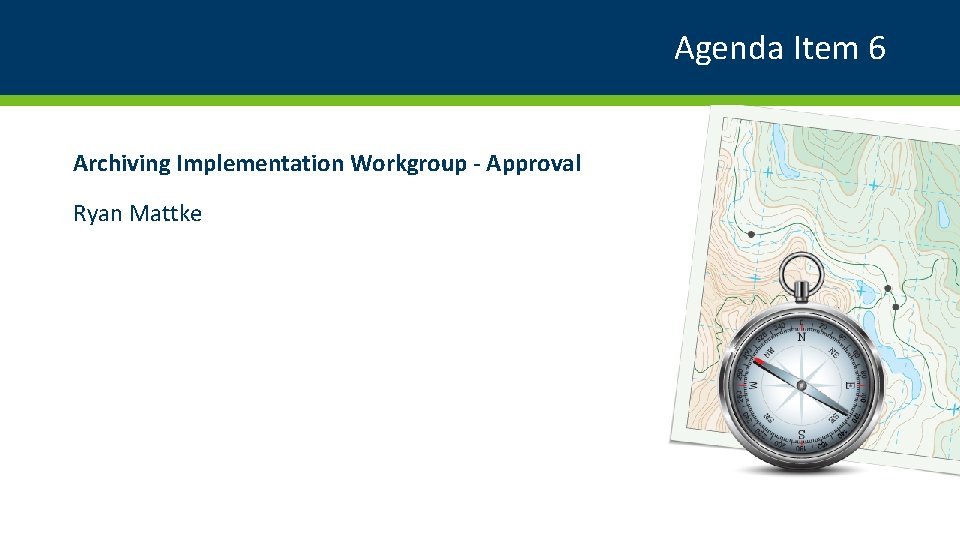 Agenda Item 6 Archiving Implementation Workgroup - Approval Ryan Mattke 