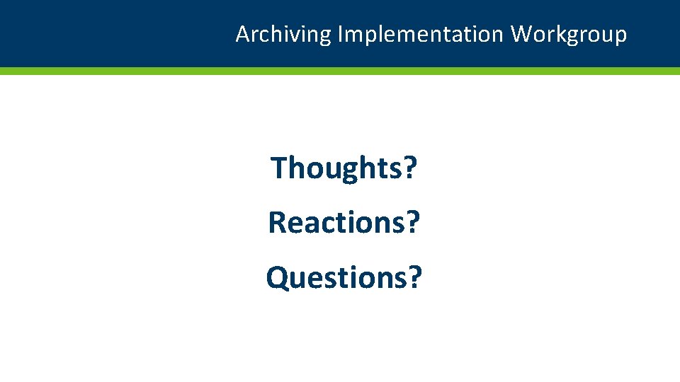 Archiving Implementation Workgroup Thoughts? Reactions? Questions? 