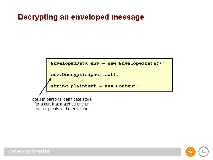 Decrypting an enveloped message Enveloped. Data env = new Enveloped. Data(); env. Decrypt(ciphertext); string