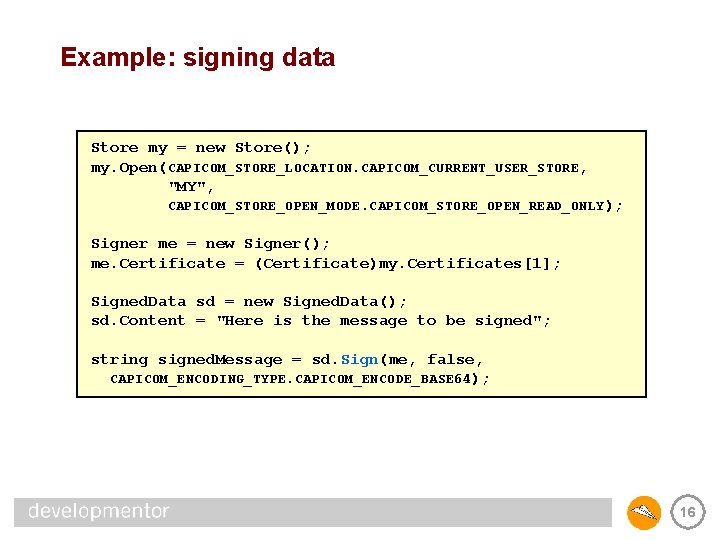 Example: signing data Store my = new Store(); my. Open(CAPICOM_STORE_LOCATION. CAPICOM_CURRENT_USER_STORE, "MY", CAPICOM_STORE_OPEN_MODE. CAPICOM_STORE_OPEN_READ_ONLY);