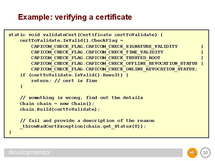 Example: verifying a certificate static void validate. Cert(Certificate cert. To. Validate) { cert. To.