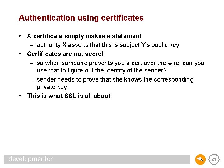 Authentication using certificates • A certificate simply makes a statement – authority X asserts