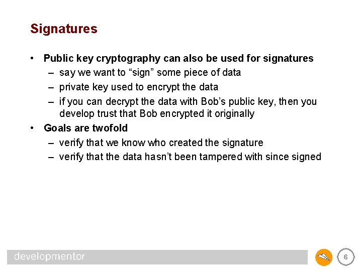 Signatures • Public key cryptography can also be used for signatures – say we