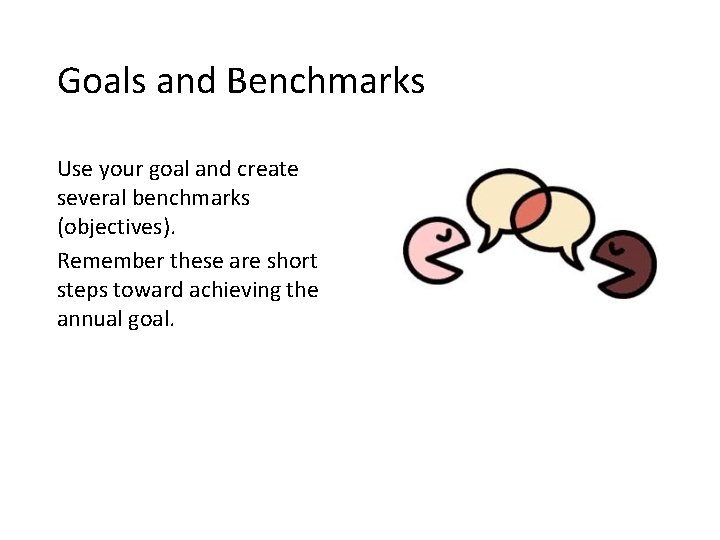 Goals and Benchmarks Use your goal and create several benchmarks (objectives). Remember these are