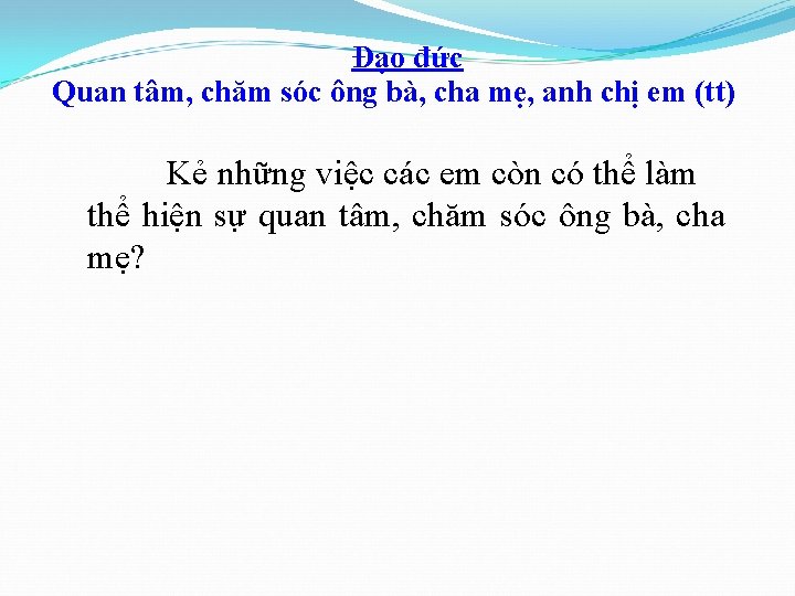 Đạo đức Quan tâm, chăm sóc ông bà, cha mẹ, anh chị em (tt)