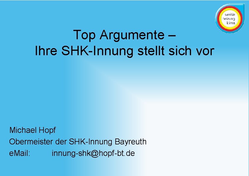 Top Argumente – Ihre SHK-Innung stellt sich vor Michael Hopf Obermeister der SHK-Innung Bayreuth