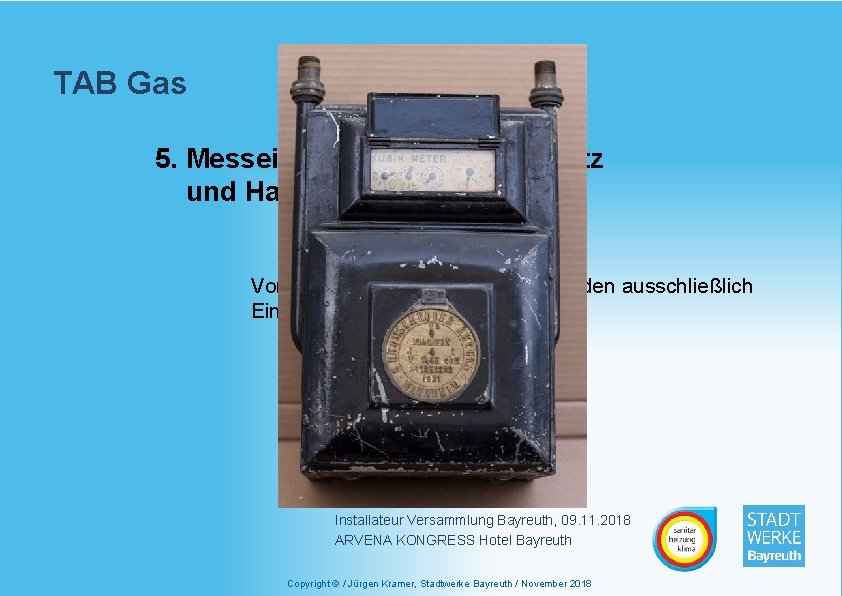 TAB Gas 5. Messeinrichtungen, Zählerplatz und Haus-Druckregelgeräte Von den Stadtwerken Bayreuth werden ausschließlich Einrohr-Balgengaszähler