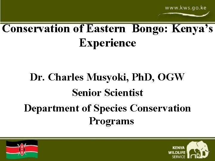Conservation of Eastern Bongo: Kenya’s Experience Dr. Charles Musyoki, Ph. D, OGW Senior Scientist Conservation of Eastern Bongo: Kenya’s Experience Dr. Charles Musyoki, Ph. D, OGW Senior Scientist
