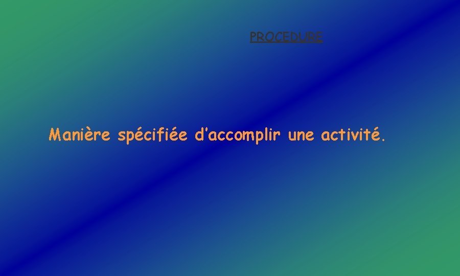 PROCEDURE Manière spécifiée d’accomplir une activité. 