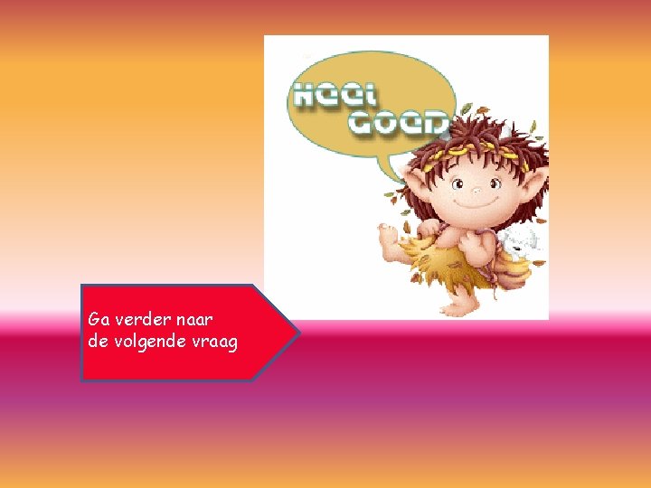 Ga verder naar de volgende vraag 