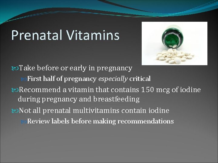 Prenatal Vitamins Take before or early in pregnancy First half of pregnancy especially critical