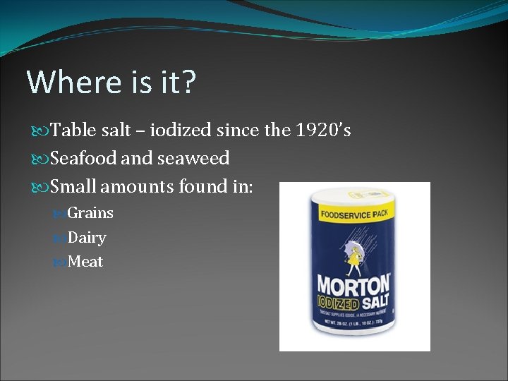 Where is it? Table salt – iodized since the 1920’s Seafood and seaweed Small