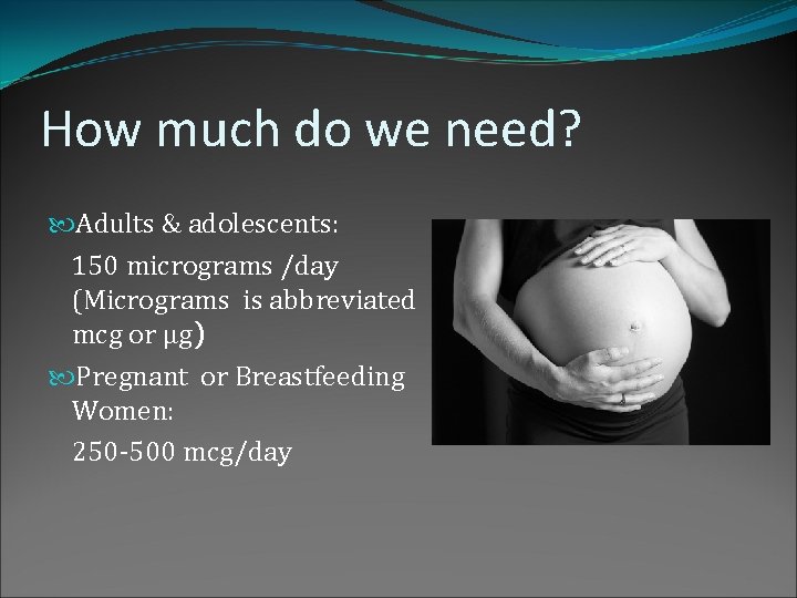 How much do we need? Adults & adolescents: 150 micrograms /day (Micrograms is abbreviated