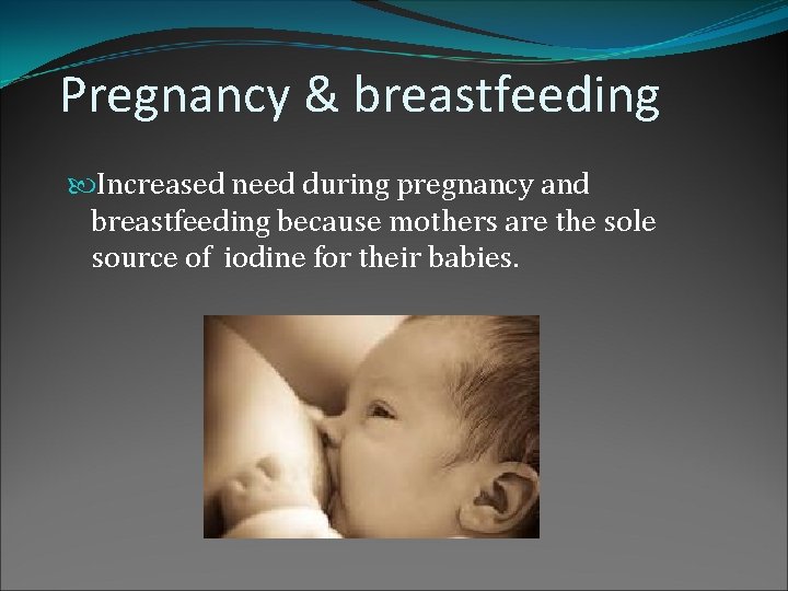 Pregnancy & breastfeeding Increased need during pregnancy and breastfeeding because mothers are the sole