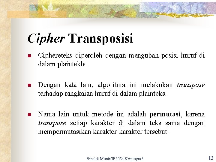 Cipher Transposisi n Ciphereteks diperoleh dengan mengubah posisi huruf di dalam plaintekls. n Dengan