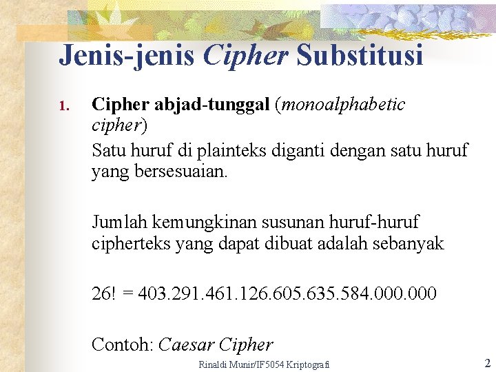 Jenis-jenis Cipher Substitusi 1. Cipher abjad-tunggal (monoalphabetic cipher) Satu huruf di plainteks diganti dengan