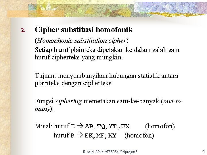 2. Cipher substitusi homofonik (Homophonic substitution cipher) Setiap huruf plainteks dipetakan ke dalam salah