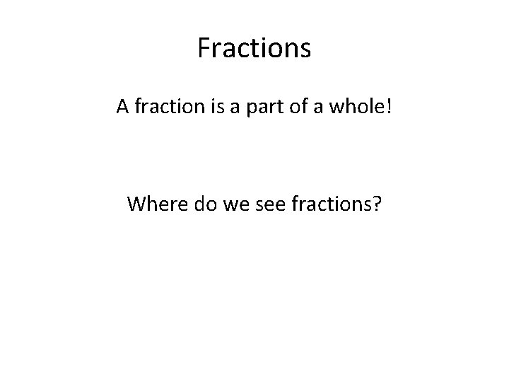 Fractions A fraction is a part of a whole! Where do we see fractions?
