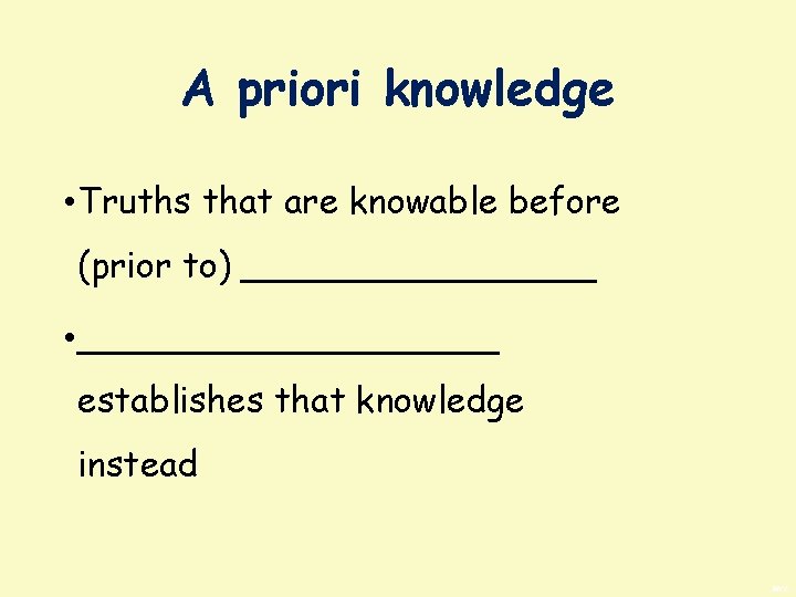 A priori knowledge • Truths that are knowable before (prior to) ________ • __________