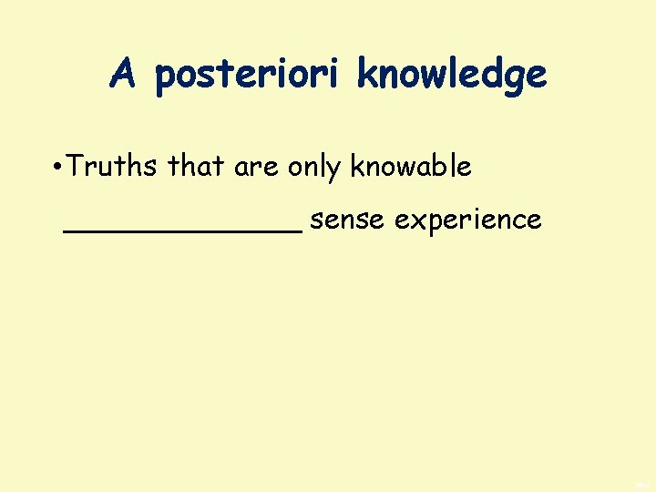A posteriori knowledge • Truths that are only knowable _______ sense experience BWS 
