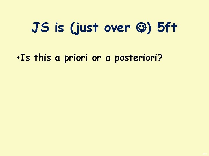 JS is (just over ) 5 ft • Is this a priori or a