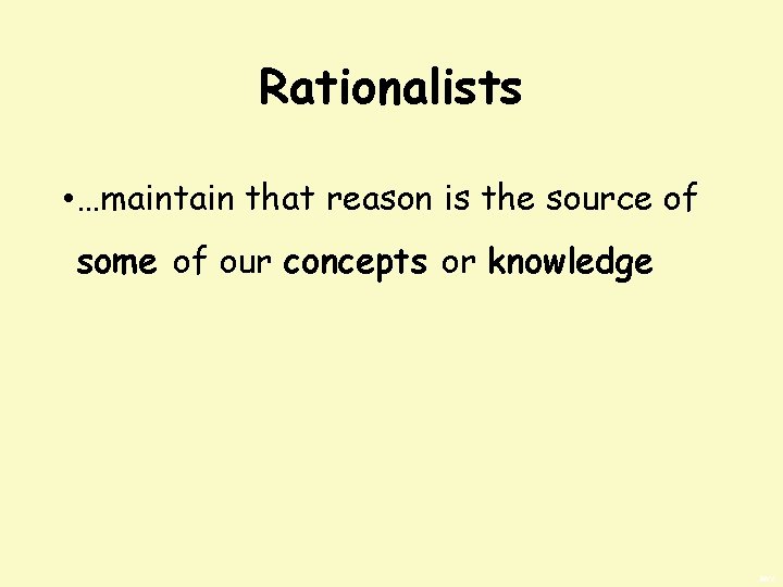 Rationalists • …maintain that reason is the source of some of our concepts or