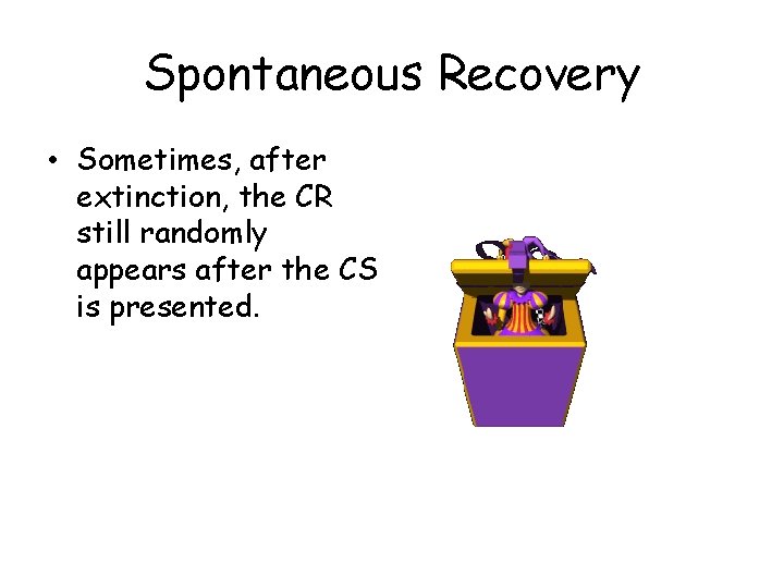 Spontaneous Recovery • Sometimes, after extinction, the CR still randomly appears after the CS