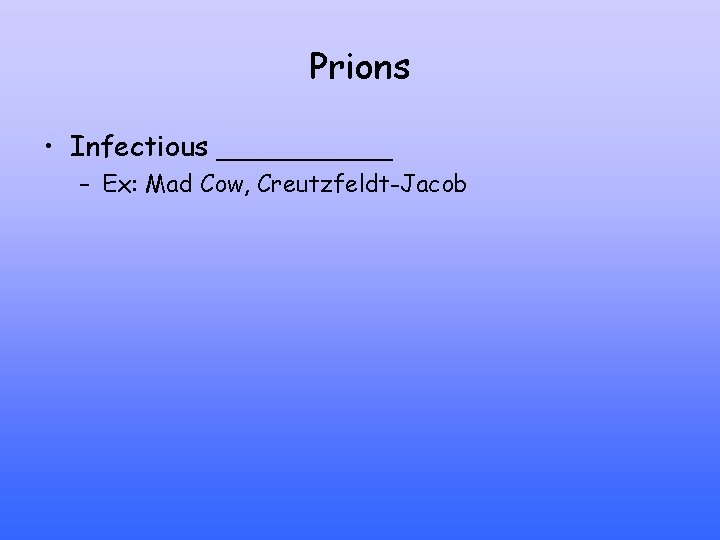 Prions • Infectious _____ – Ex: Mad Cow, Creutzfeldt-Jacob 