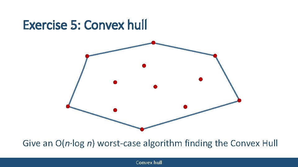 Exercise 5: Convex hull Give an O(n∙log n) worst-case algorithm finding the Convex Hull