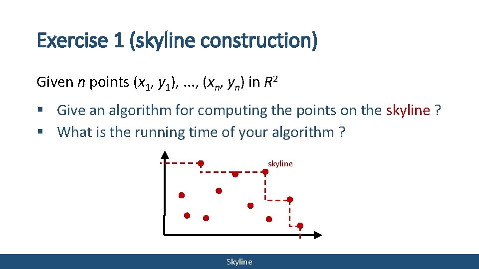 Exercise 1 (skyline construction) Given n points (x 1, y 1), . . .