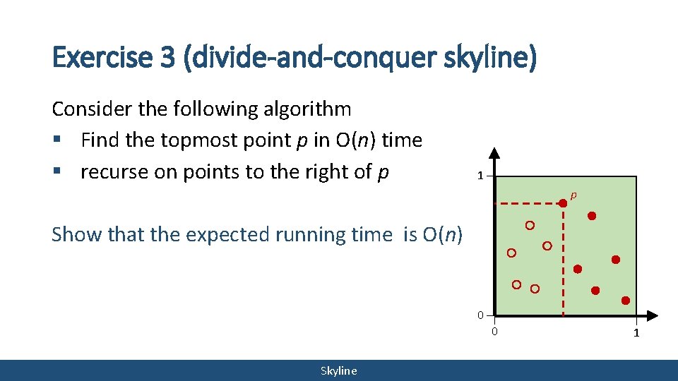 Exercise 3 (divide-and-conquer skyline) Consider the following algorithm § Find the topmost point p