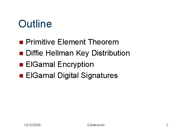 Outline Primitive Element Theorem Diffie Hellman Key Distribution El. Gamal Encryption El. Gamal Digital