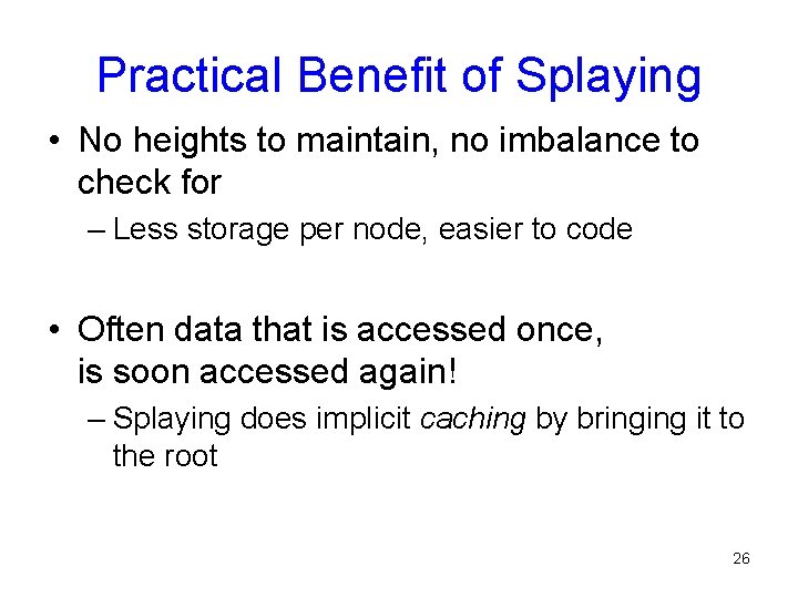 Practical Benefit of Splaying • No heights to maintain, no imbalance to check for