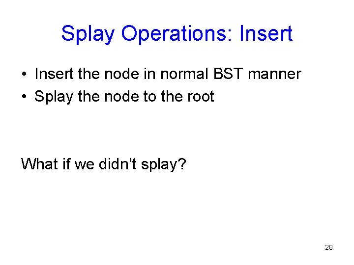 Splay Operations: Insert • Insert the node in normal BST manner • Splay the