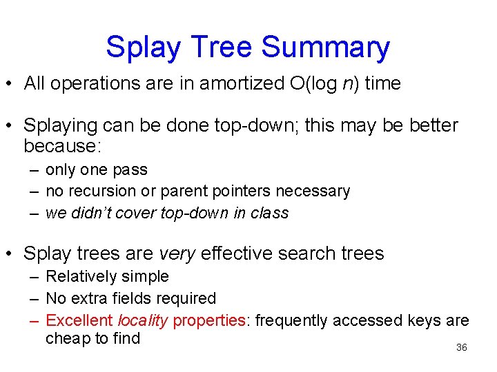Splay Tree Summary • All operations are in amortized O(log n) time • Splaying