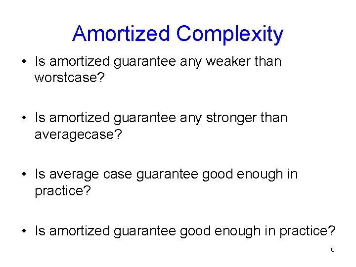 Amortized Complexity • Is amortized guarantee any weaker than worstcase? • Is amortized guarantee