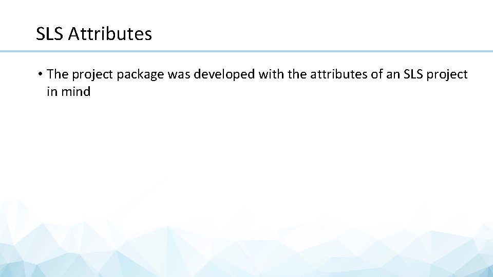 SLS Attributes • The project package was developed with the attributes of an SLS