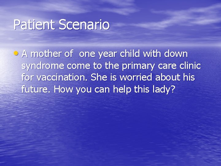 Patient Scenario • A mother of one year child with down syndrome come to