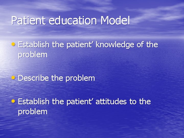 Patient education Model • Establish the patient’ knowledge of the problem • Describe the
