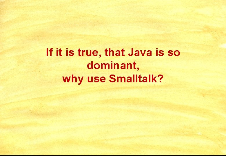 If it is true, that Java is so dominant, why use Smalltalk? 