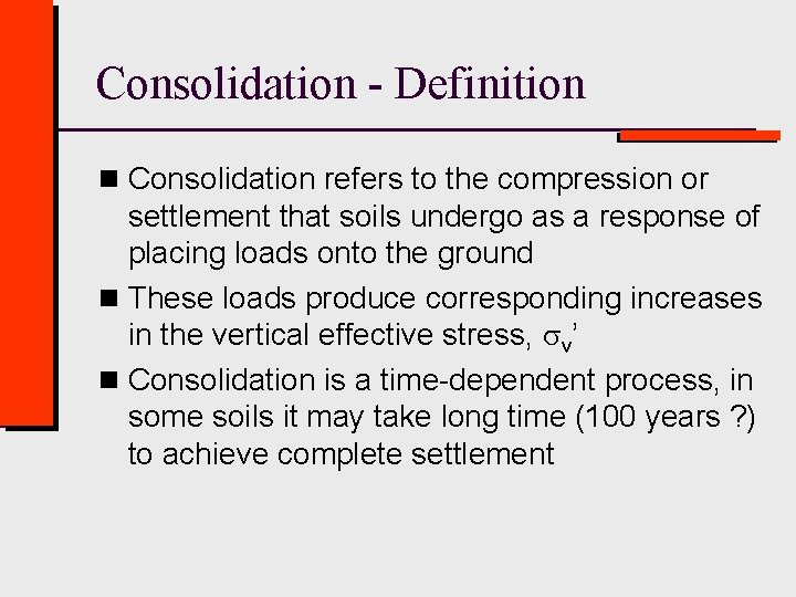 Consolidation - Definition n Consolidation refers to the compression or settlement that soils undergo