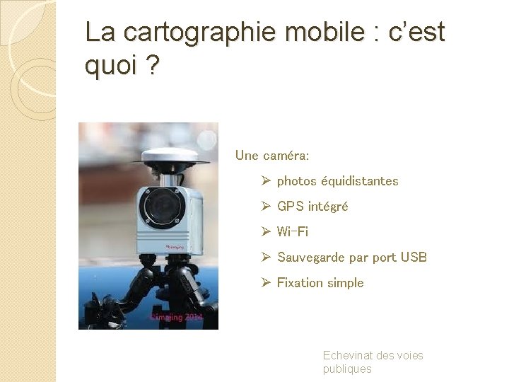 La cartographie mobile : c’est quoi ? Une caméra: Ø photos équidistantes Ø GPS