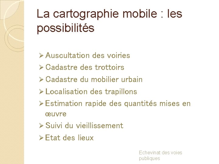 La cartographie mobile : les possibilités Ø Auscultation des voiries Ø Cadastre des trottoirs
