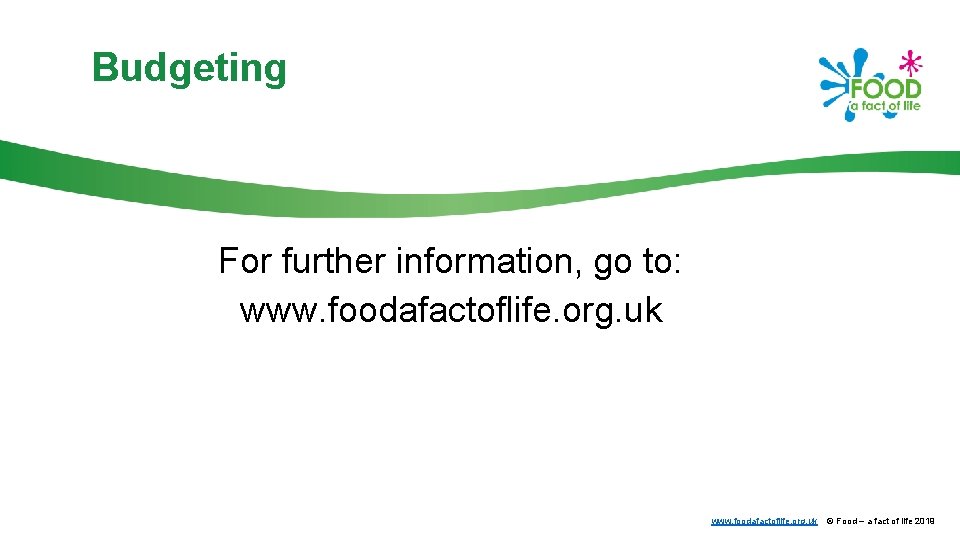 Budgeting For further information, go to: www. foodafactoflife. org. uk © Food – a