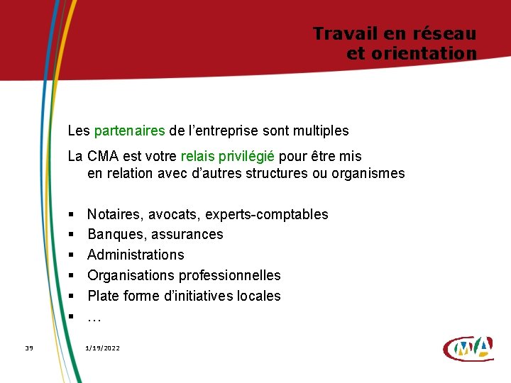 Travail en réseau et orientation Les partenaires de l’entreprise sont multiples La CMA est