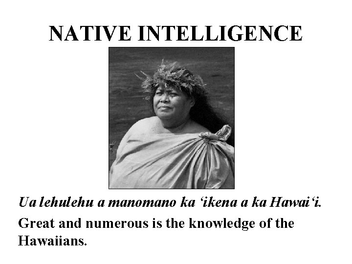 NATIVE INTELLIGENCE Ua lehu a mano ka ʻikena a ka Hawaiʻi. Great and numerous