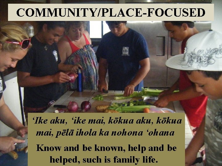 COMMUNITY/PLACE-FOCUSED ʻIke aku, ʻike mai, kōkua aku, kōkua mai, pēlā ihola ka nohona ʻohana