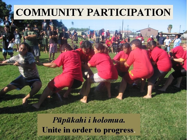 COMMUNITY PARTICIPATION Pūpūkahi i holomua. Unite in order to progress. 