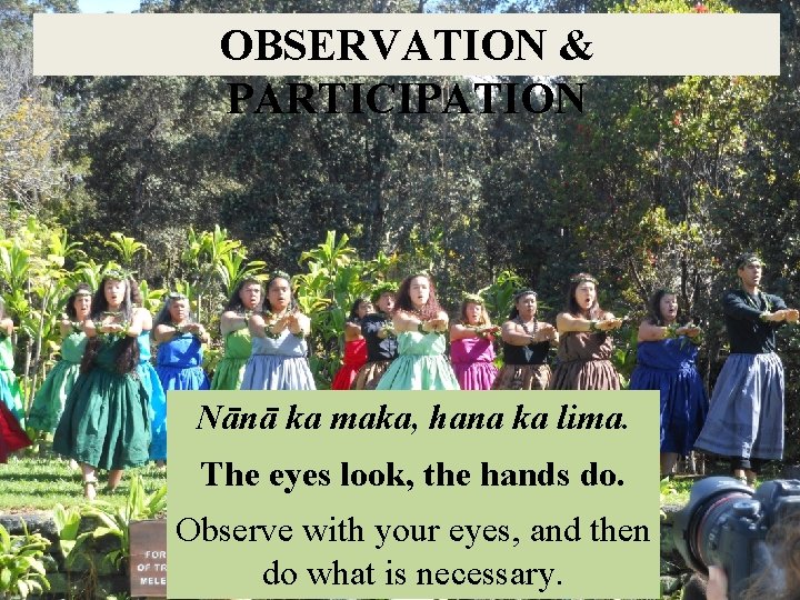 OBSERVATION & PARTICIPATION Nānā ka maka, hana ka lima. The eyes look, the hands
