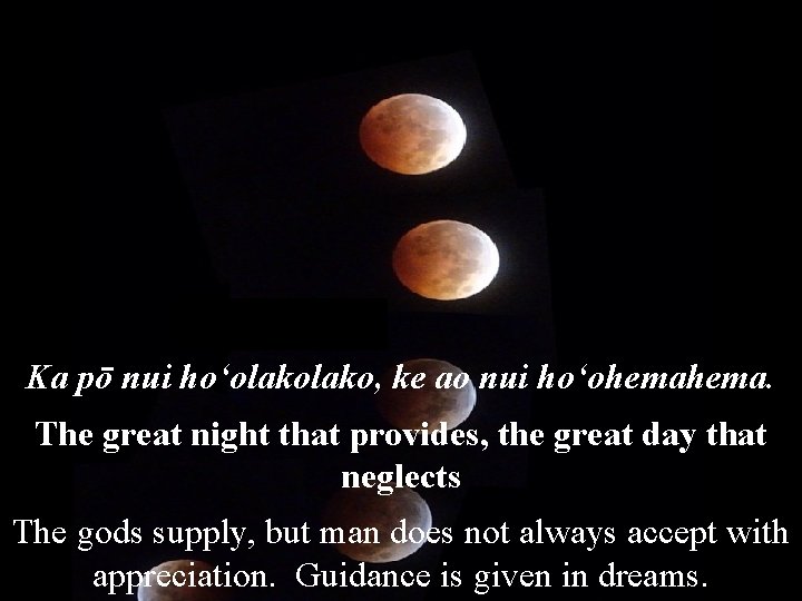 Ka pō nui hoʻolako, ke ao nui hoʻohema. The great night that provides, the